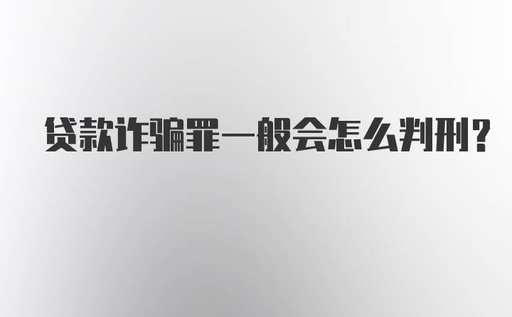 贷款诈骗罪一般会怎么判刑？