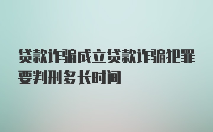 贷款诈骗成立贷款诈骗犯罪要判刑多长时间