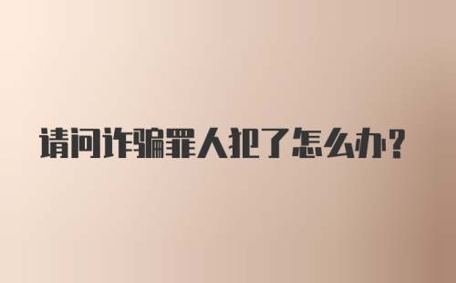 请问诈骗罪人犯了怎么办？