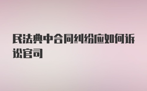 民法典中合同纠纷应如何诉讼官司