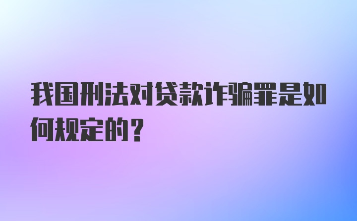 我国刑法对贷款诈骗罪是如何规定的？