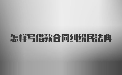 怎样写借款合同纠纷民法典