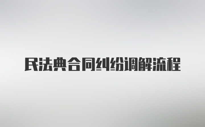 民法典合同纠纷调解流程