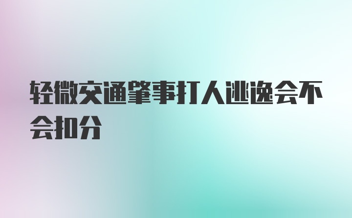 轻微交通肇事打人逃逸会不会扣分