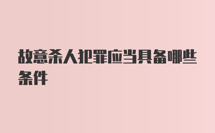 故意杀人犯罪应当具备哪些条件