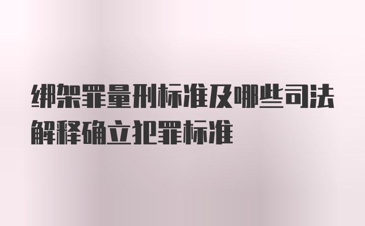 绑架罪量刑标准及哪些司法解释确立犯罪标准