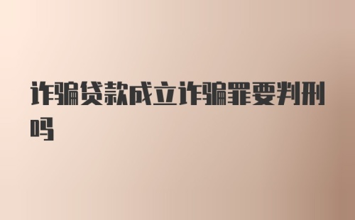 诈骗贷款成立诈骗罪要判刑吗