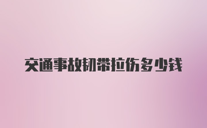 交通事故韧带拉伤多少钱