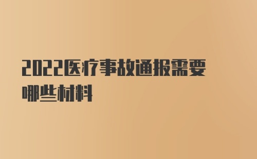 2022医疗事故通报需要哪些材料