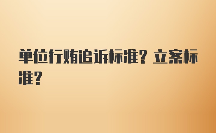 单位行贿追诉标准？立案标准？