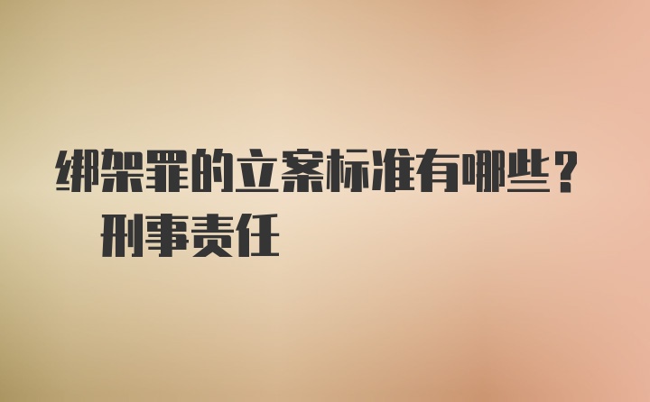 绑架罪的立案标准有哪些? 刑事责任