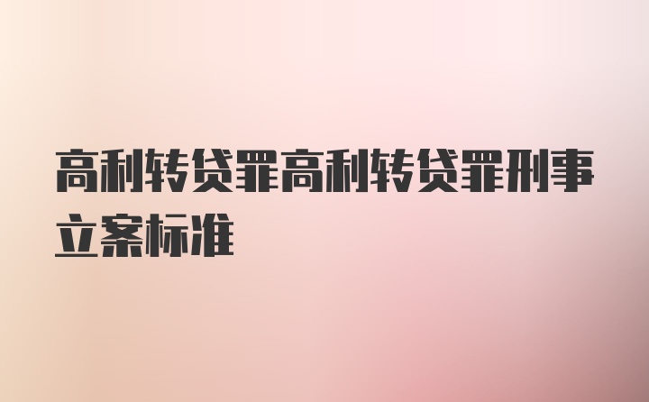 高利转贷罪高利转贷罪刑事立案标准