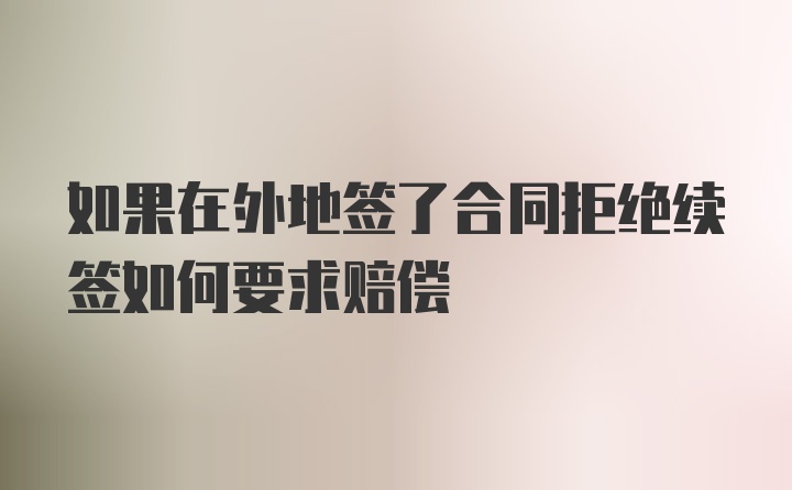 如果在外地签了合同拒绝续签如何要求赔偿