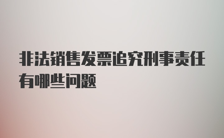 非法销售发票追究刑事责任有哪些问题