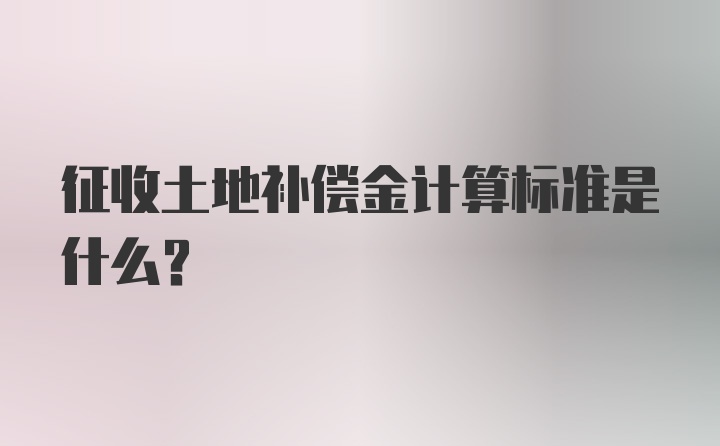 征收土地补偿金计算标准是什么？