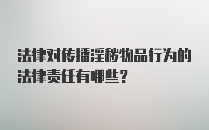 法律对传播淫秽物品行为的法律责任有哪些？