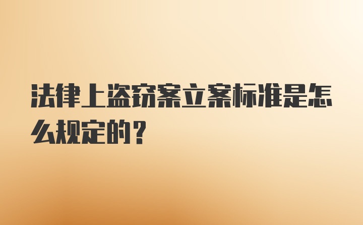 法律上盗窃案立案标准是怎么规定的？