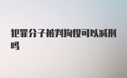 犯罪分子被判拘役可以减刑吗