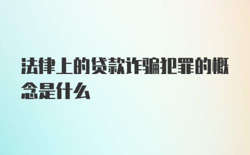 法律上的贷款诈骗犯罪的概念是什么