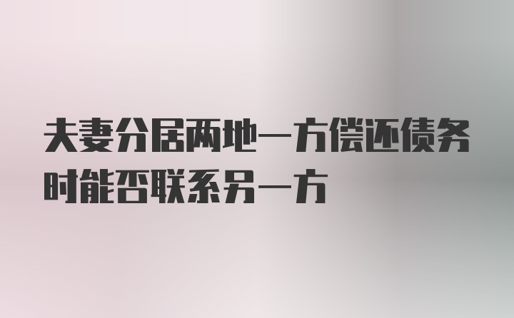 夫妻分居两地一方偿还债务时能否联系另一方