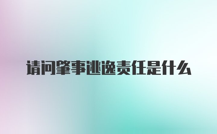 请问肇事逃逸责任是什么