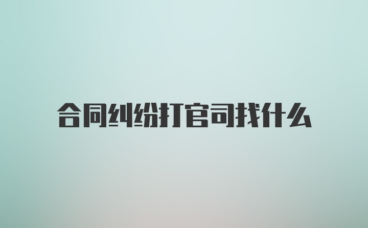 合同纠纷打官司找什么