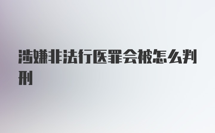 涉嫌非法行医罪会被怎么判刑