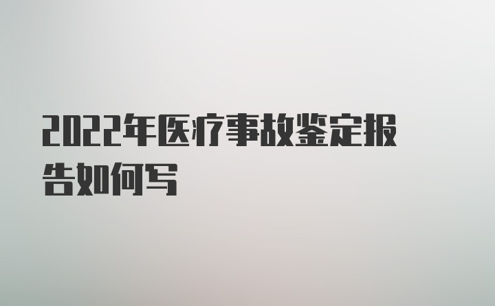 2022年医疗事故鉴定报告如何写