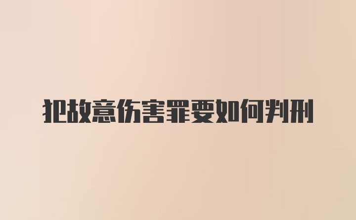 犯故意伤害罪要如何判刑