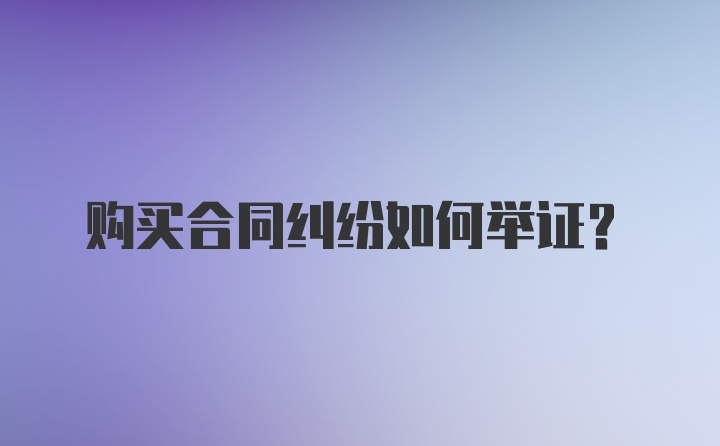 购买合同纠纷如何举证？