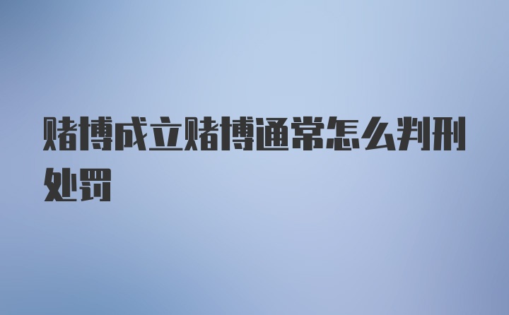 赌博成立赌博通常怎么判刑处罚