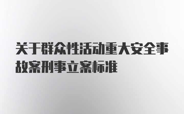 关于群众性活动重大安全事故案刑事立案标准