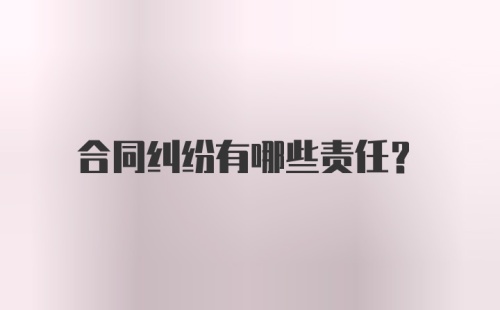 合同纠纷有哪些责任？