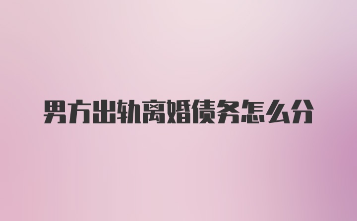 男方出轨离婚债务怎么分