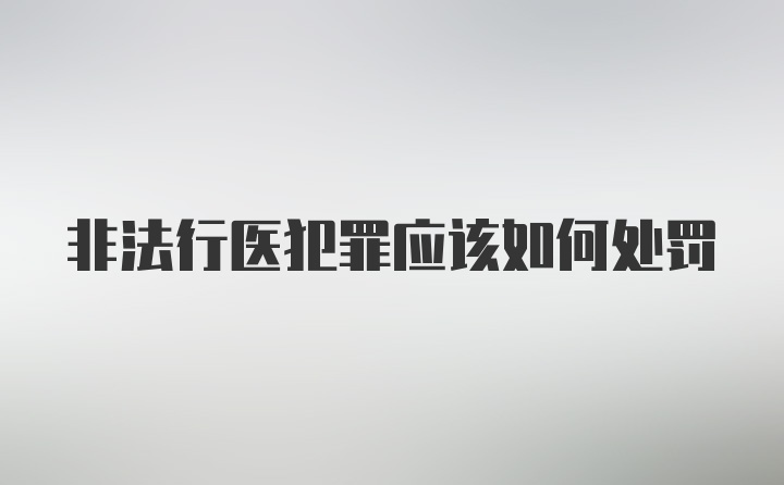 非法行医犯罪应该如何处罚