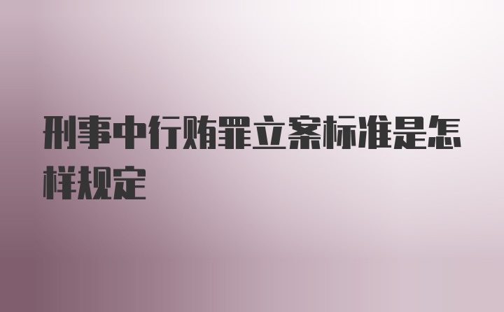 刑事中行贿罪立案标准是怎样规定