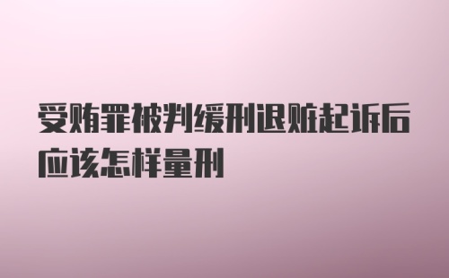 受贿罪被判缓刑退赃起诉后应该怎样量刑