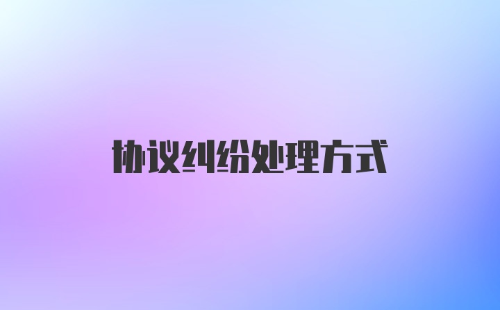 协议纠纷处理方式