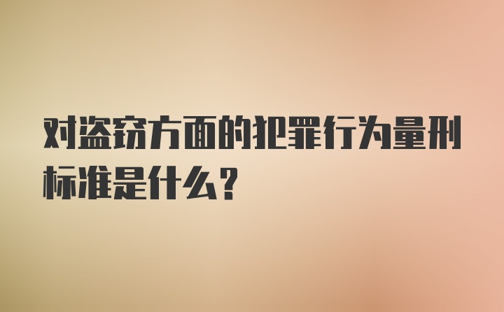 对盗窃方面的犯罪行为量刑标准是什么?