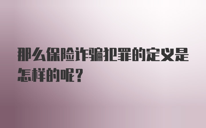 那么保险诈骗犯罪的定义是怎样的呢？