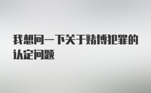 我想问一下关于赌博犯罪的认定问题