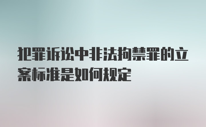 犯罪诉讼中非法拘禁罪的立案标准是如何规定