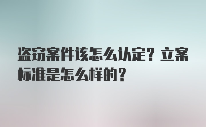 盗窃案件该怎么认定？立案标准是怎么样的？