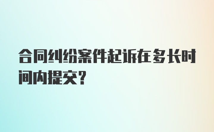 合同纠纷案件起诉在多长时间内提交？