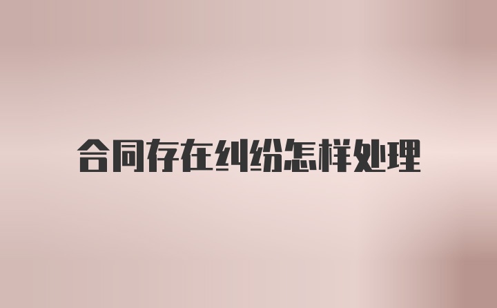 合同存在纠纷怎样处理