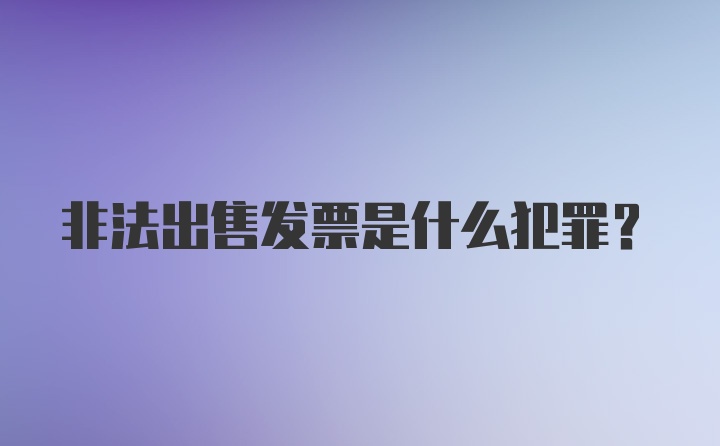 非法出售发票是什么犯罪？