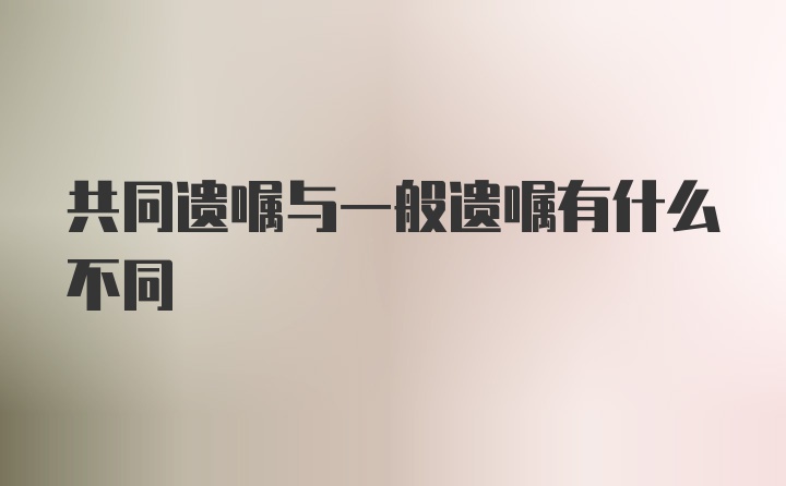 共同遗嘱与一般遗嘱有什么不同