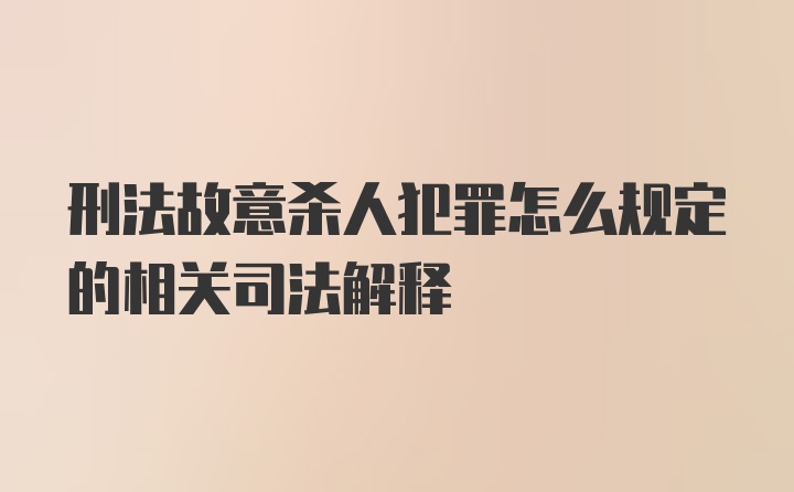 刑法故意杀人犯罪怎么规定的相关司法解释