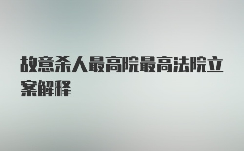 故意杀人最高院最高法院立案解释