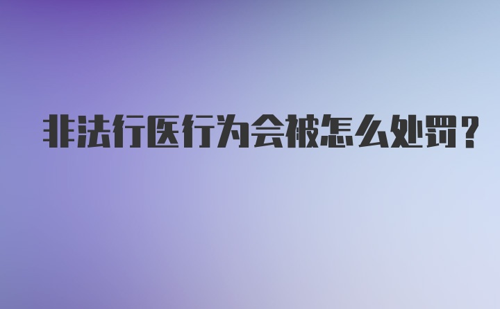 非法行医行为会被怎么处罚？